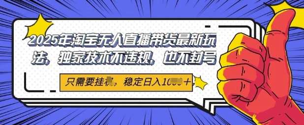 2025年淘宝无人直播带货最新玩法，独家技术不违规，稳定日入几张，小白也能当天开单 - 网创资源网-网创资源网