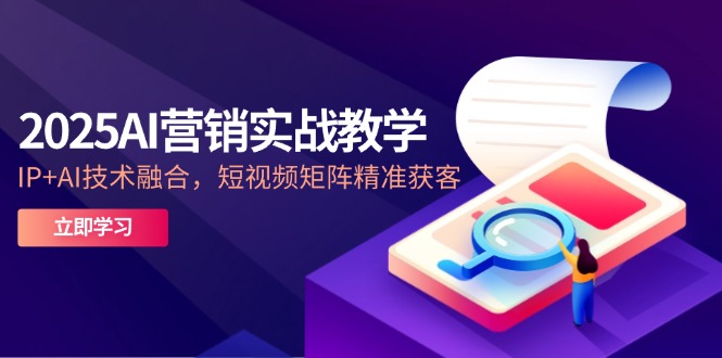 （14812期）2025AI营销实战教学-5月，IP+AI技术融合，短视频矩阵精准获客 - 网创资源网-网创资源网