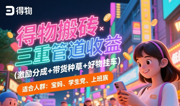 得物搬砖三重管道收益(激励分成+带货种草+好物挂车)，低门槛，高回报 - 网创资源网-网创资源网