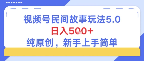 视频号民间故事玩法5.0，日入5张+，纯原创，新手上手简单 - 网创资源网-网创资源网