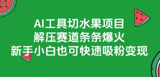 AI工具切水果项目，解压赛道条条爆火，新手小白也可快速吸粉变现 - 网创资源网-网创资源网