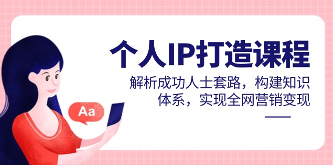 （14777期）个人IP打造课程，解析成功人士套路，构建知识体系，实现全网营销变现 - 网创资源网-网创资源网