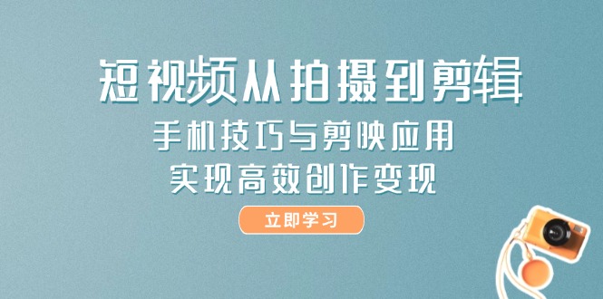 （14867期）短视频从拍摄到剪辑，手机技巧与剪映应用，实现高效创作变现 - 网创资源网-网创资源网