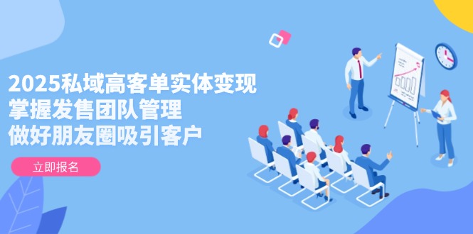 （14792期）2025私域高客单实体变现，掌握发售团队管理，做好朋友圈吸引客户 - 网创资源网-网创资源网