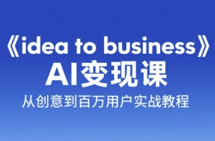 《idea to business》AI变成变现课，从创意到百万用户实战教程 - 网创资源网-网创资源网