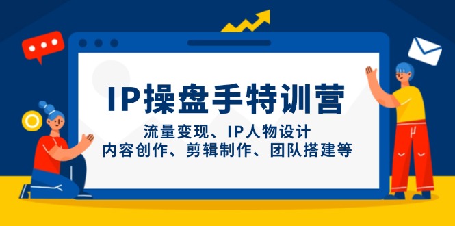 （14502期）IP操盘手特训营，流量变现、IP人物设计、内容创作、剪辑制作、团队搭建等 - 网创资源网-网创资源网