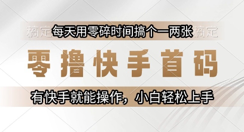 零撸快手首码，每天用零碎时间搞个一两张，有快手就能操作小白轻松上手【揭秘】-网创资源网