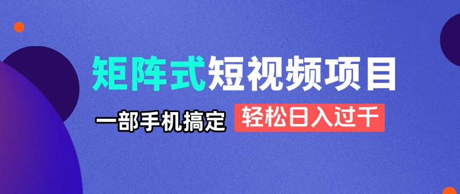 （14475期）矩阵式短视频项目揭秘，一部手机搞定，轻松日入过千 - 网创资源网-网创资源网