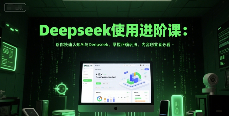 Deepseek使用进阶课：帮你快速认知Ai与Deepseek，掌握正确玩法，内容创业者必看-网创资源网