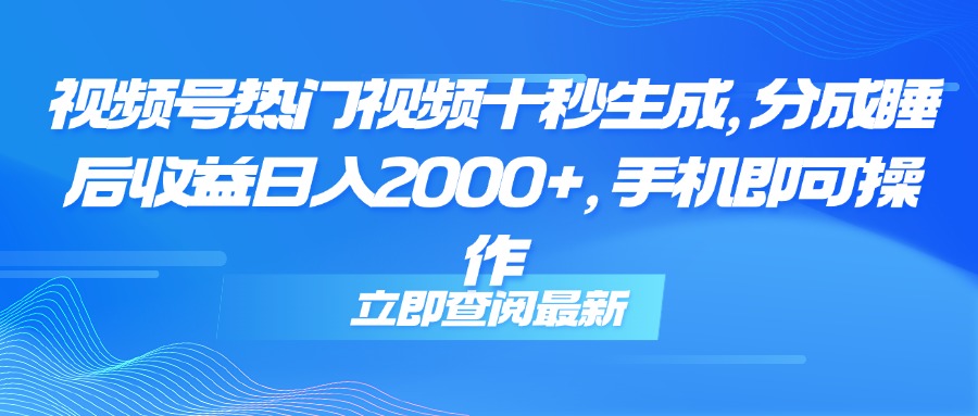 （14947期）视频号热门视频十秒生成，分成睡后收益日入2000+，手机即可操作 - 网创资源网-网创资源网