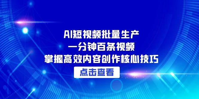 （15025期）AI短视频批量生产：一分钟百条视频，掌握高效内容创作核心技巧 - 网创资源网-网创资源网