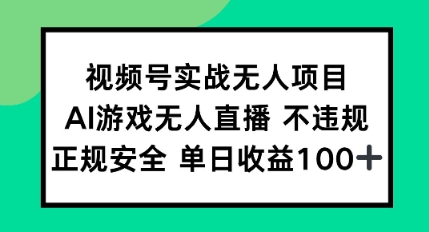 视频号实战无人项目，AI游戏无人直播不违规，正规安全单日收益100+-网创资源网