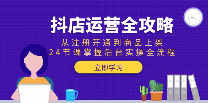 （15057期）抖店运营全攻略：从注册开通到商品上架，24节课掌握后台实操全流程-网创资源网