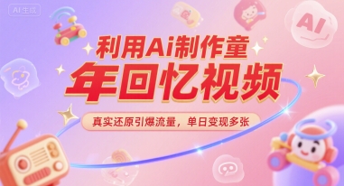 利用Ai制作童年回忆视频，真实还原引爆流量，单日变现多张 - 网创资源网-网创资源网